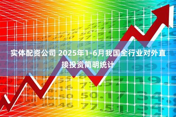 实体配资公司 2025年1-6月我国全行业对外直接投资简明统计