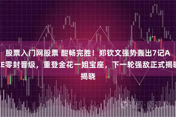 股票入门网股票 酣畅完胜！郑钦文强势轰出7记ACE零封晋级，重登金花一姐宝座，下一轮强敌正式揭晓